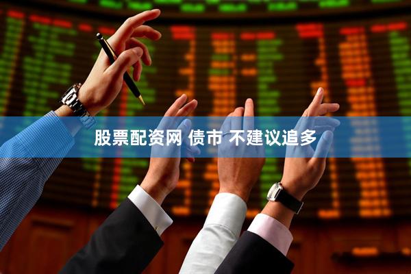 股票配资网 债市 不建议追多