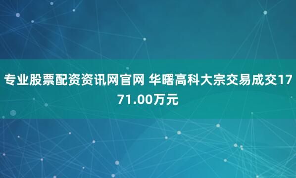 专业股票配资资讯网官网 华曙高科大宗交易成交1771.00万元
