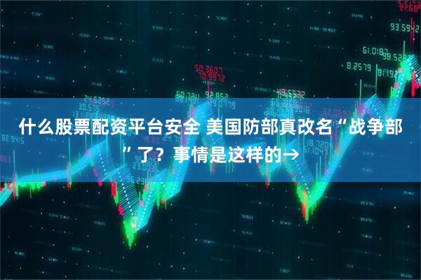 什么股票配资平台安全 美国防部真改名“战争部”了？事情是这样的→