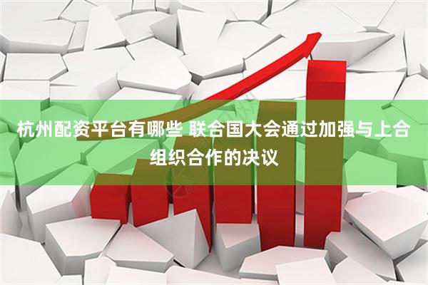 杭州配资平台有哪些 联合国大会通过加强与上合组织合作的决议