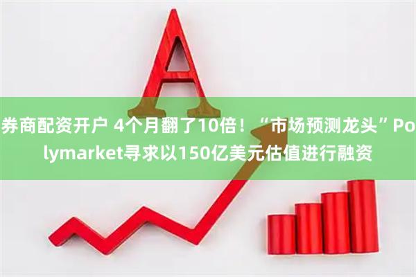 券商配资开户 4个月翻了10倍！“市场预测龙头”Polymarket寻求以150亿美元估值进行融资